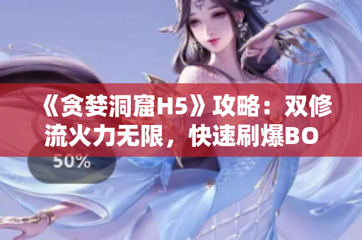 《贪婪洞窟H5》攻略：双修流火力无限，快速刷爆BOSS！