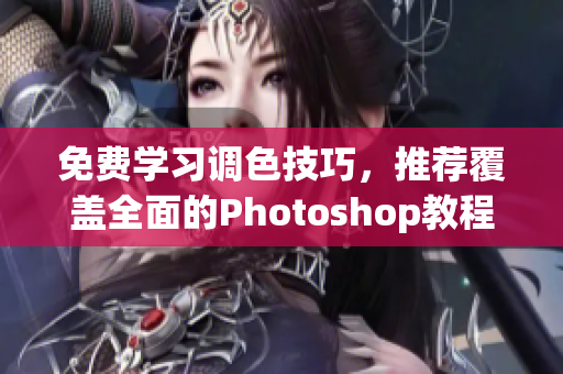 免费学习调色技巧，推荐覆盖全面的Photoshop教程