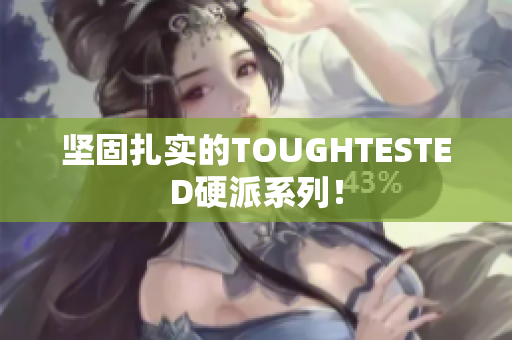 坚固扎实的TOUGHTESTED硬派系列！