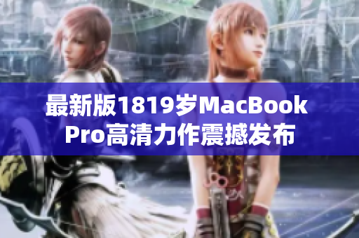 最新版1819岁MacBook Pro高清力作震撼发布