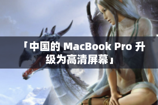 「中国的 MacBook Pro 升级为高清屏幕」