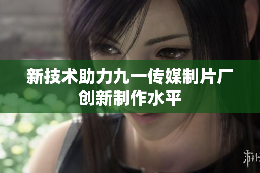 新技术助力九一传媒制片厂创新制作水平