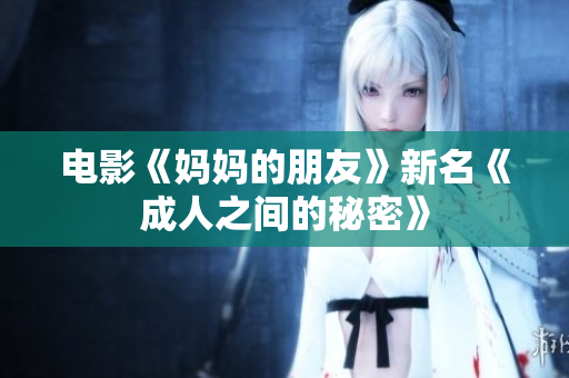 电影《妈妈的朋友》新名《成人之间的秘密》