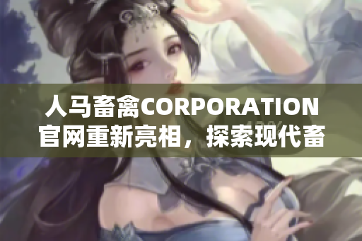 人马畜禽CORPORATION官网重新亮相，探索现代畜牧业新模式