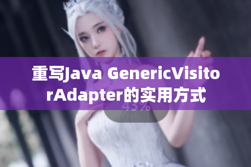 重写Java GenericVisitorAdapter的实用方式