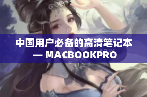 中国用户必备的高清笔记本 — MACBOOKPRO