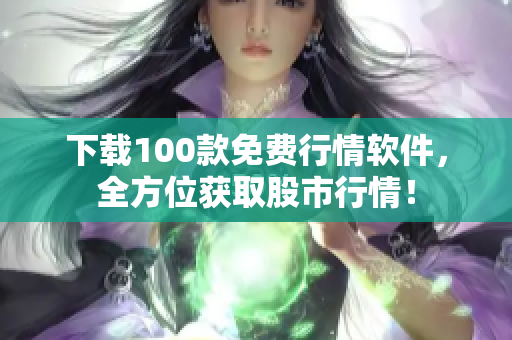 下载100款免费行情软件，全方位获取股市行情！