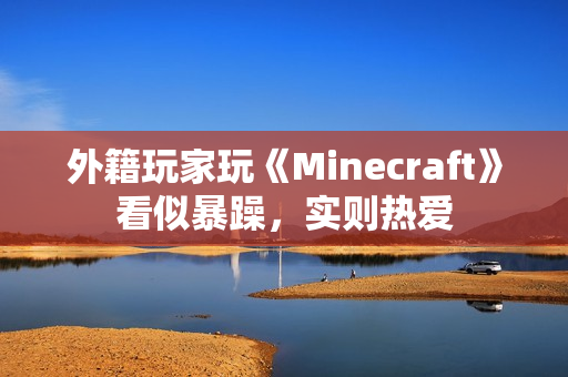外籍玩家玩《Minecraft》看似暴躁，实则热爱