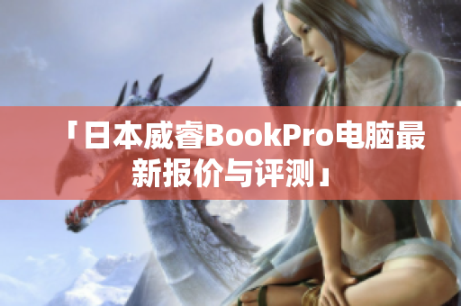 「日本威睿BookPro电脑最新报价与评测」