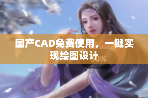 国产CAD免费使用，一键实现绘图设计