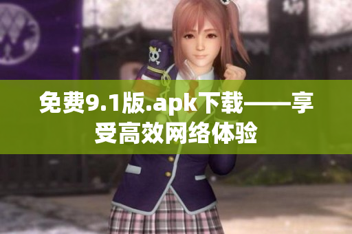免费9.1版.apk下载——享受高效网络体验