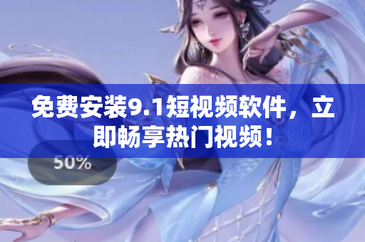 免费安装9.1短视频软件，立即畅享热门视频！