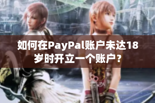 如何在PayPal账户未达18岁时开立一个账户？
