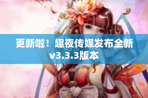 更新啦！趣夜传媒发布全新v3.3.3版本
