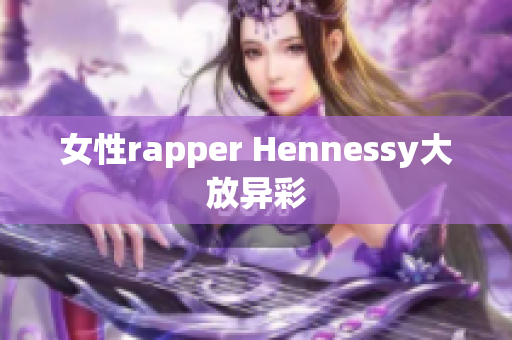 女性rapper Hennessy大放异彩