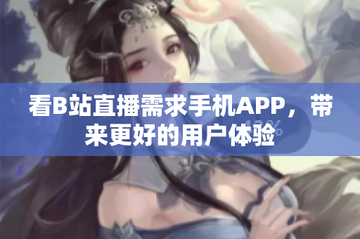 看B站直播需求手机APP，带来更好的用户体验