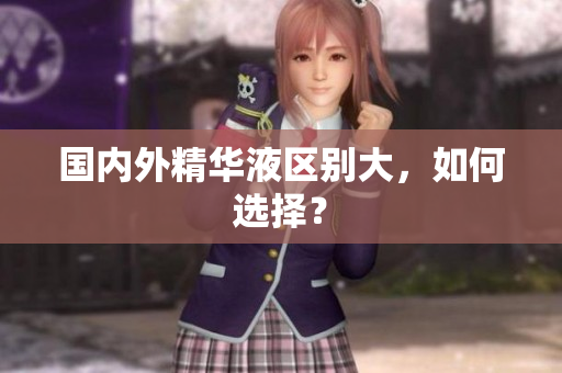 国内外精华液区别大，如何选择？