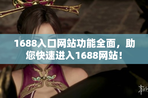 1688入口网站功能全面，助您快速进入1688网站！