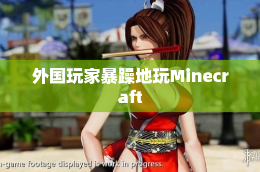 外国玩家暴躁地玩Minecraft