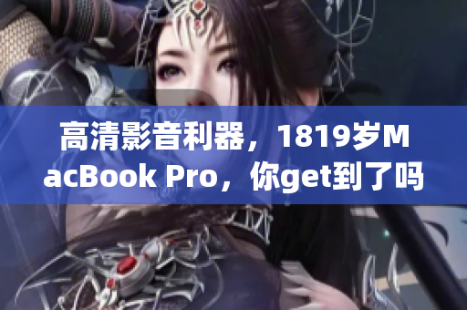高清影音利器，1819岁MacBook Pro，你get到了吗？