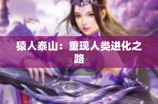 猿人泰山：重现人类进化之路