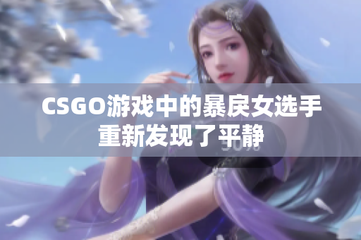 CSGO游戏中的暴戾女选手重新发现了平静