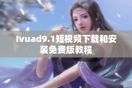Ivuad9.1短视频下载和安装免费版教程