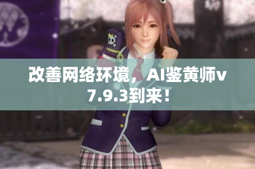 改善网络环境，AI鉴黄师v7.9.3到来！