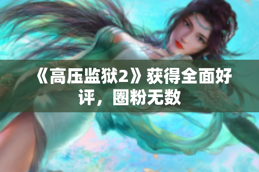 《高压监狱2》获得全面好评，圈粉无数