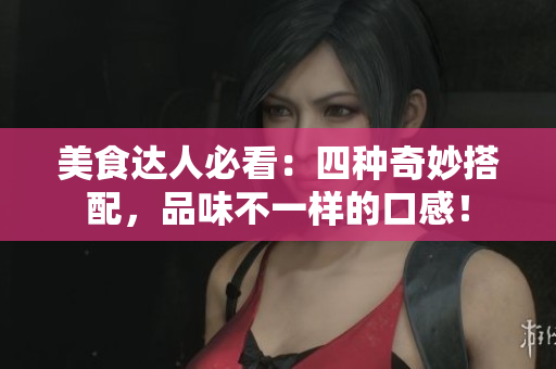 美食达人必看：四种奇妙搭配，品味不一样的口感！