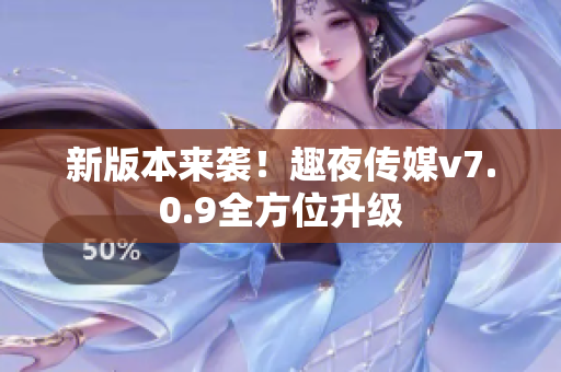 新版本来袭！趣夜传媒v7.0.9全方位升级
