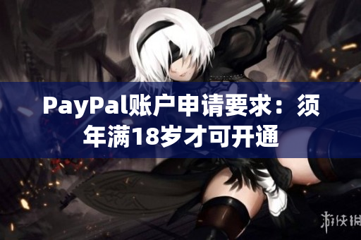PayPal账户申请要求：须年满18岁才可开通