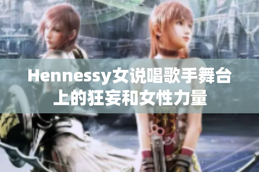 Hennessy女说唱歌手舞台上的狂妄和女性力量