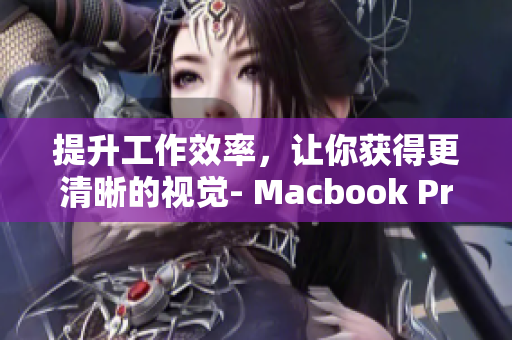 提升工作效率，让你获得更清晰的视觉- Macbook Pro的高清屏幕