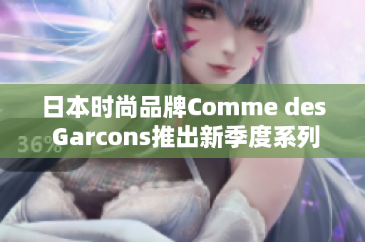 日本时尚品牌Comme des Garcons推出新季度系列