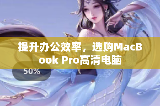 提升办公效率，选购MacBook Pro高清电脑