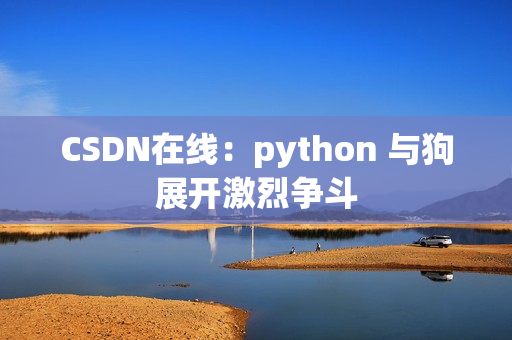 CSDN在线：python 与狗展开激烈争斗
