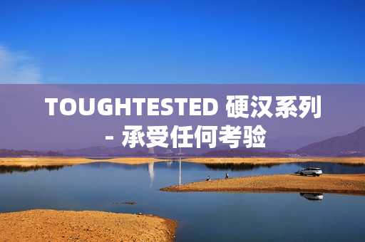 TOUGHTESTED 硬汉系列 - 承受任何考验