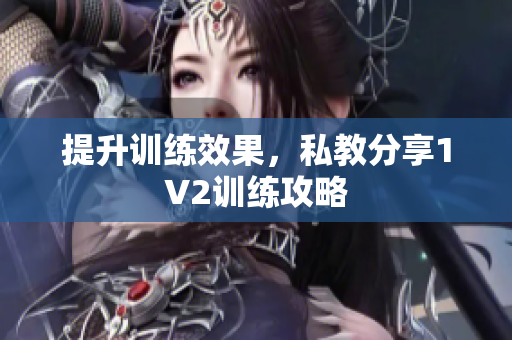 提升训练效果，私教分享1V2训练攻略