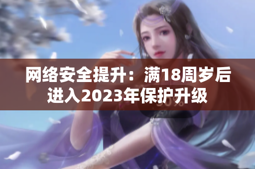 网络安全提升：满18周岁后进入2023年保护升级