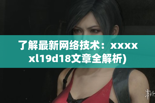 了解最新网络技术：xxxxxl19d18文章全解析)