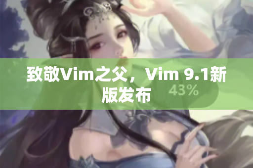 致敬Vim之父，Vim 9.1新版发布
