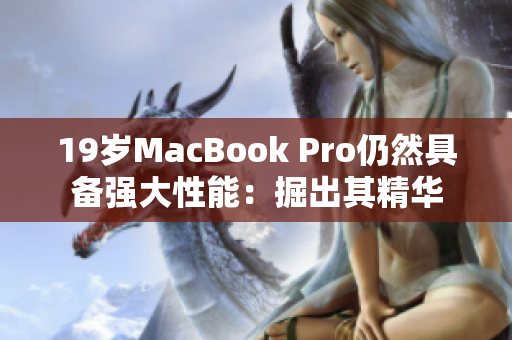 19岁MacBook Pro仍然具备强大性能：掘出其精华