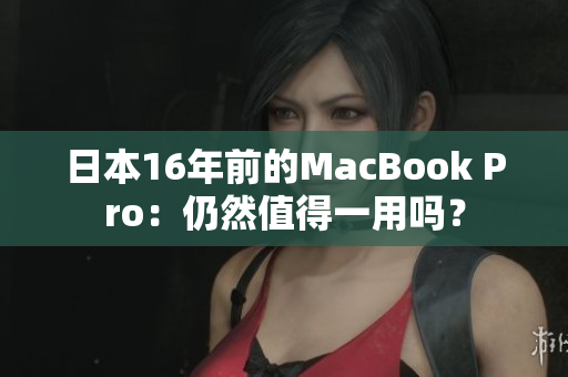 日本16年前的MacBook Pro：仍然值得一用吗？