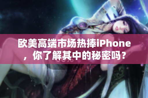 欧美高端市场热捧iPhone，你了解其中的秘密吗？