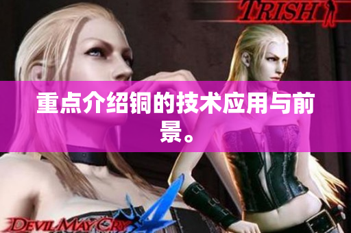 重点介绍铜的技术应用与前景。