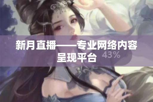 新月直播——专业网络内容呈现平台