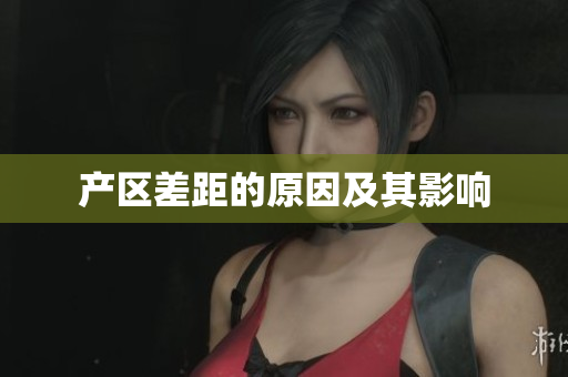 产区差距的原因及其影响