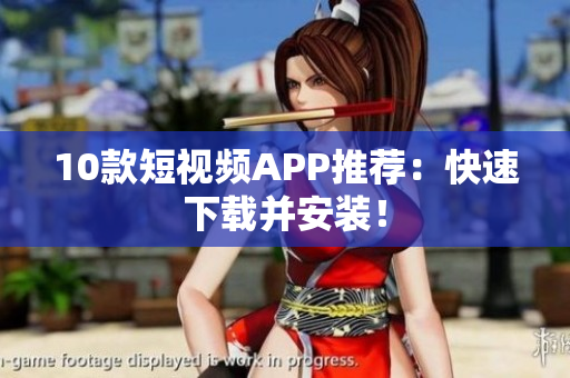 10款短视频APP推荐：快速下载并安装！