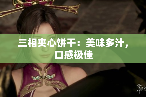 三相夹心饼干：美味多汁，口感极佳